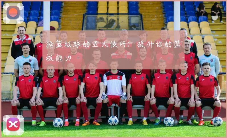 抢篮板球的五大技巧:提升你的篮板能力