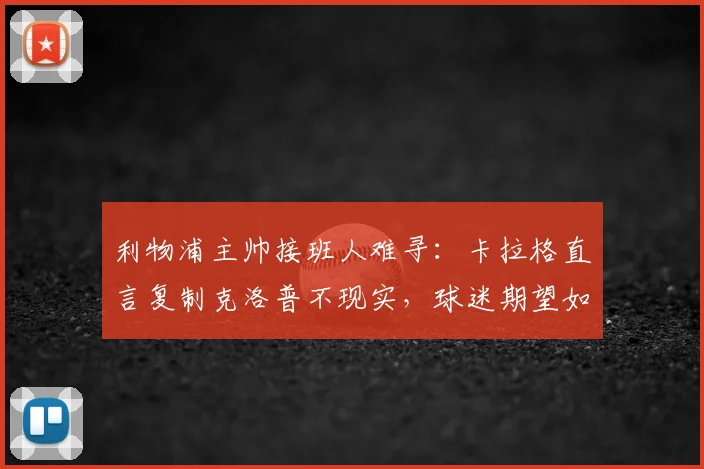 利物浦主帅接班人难寻：卡拉格直言复制克洛普不现实，球迷期望如何落地？