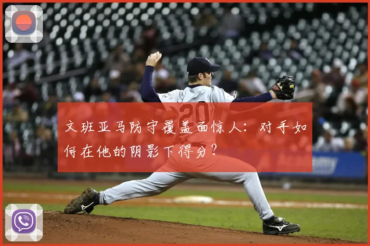 文班亚马防守覆盖面惊人：对手如何在他的阴影下得分？