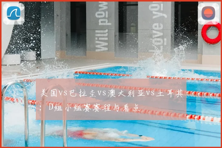 美国vs巴拉圭vs澳大利亚vs土耳其：D组小组赛赛程与看点