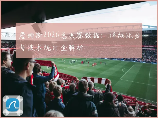 詹姆斯2026总决赛数据：详细比分与技术统计全解析