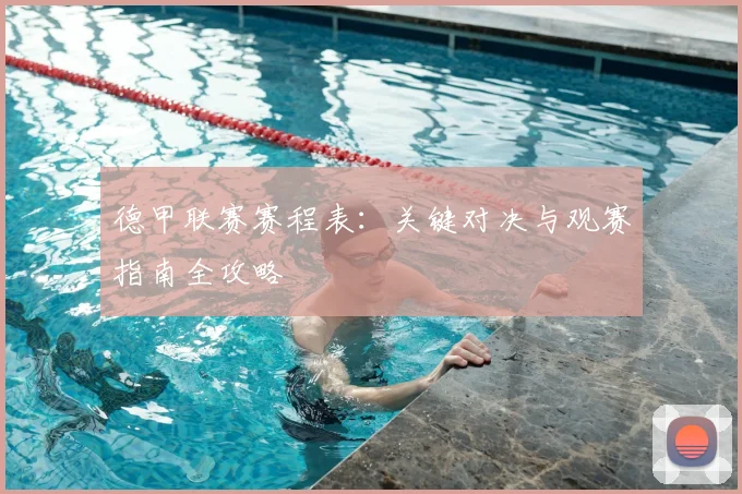 德甲联赛赛程表：关键对决与观赛指南全攻略