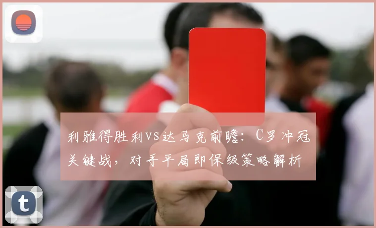 利雅得胜利vs达马克前瞻：C罗冲冠关键战，对手平局即保级策略解析