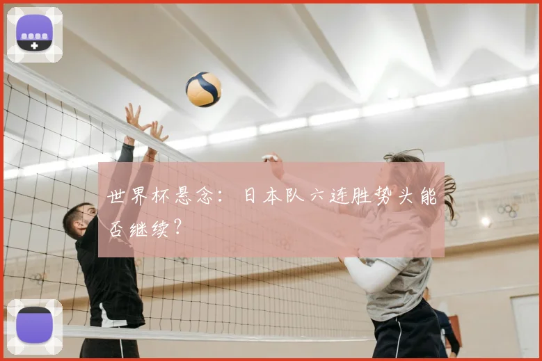 世界杯悬念:日本队六连胜势头能否继续?