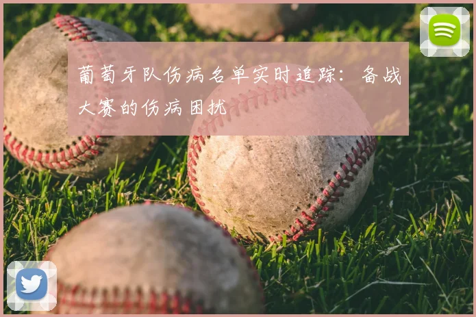 葡萄牙队伤病名单实时追踪：备战大赛的伤病困扰