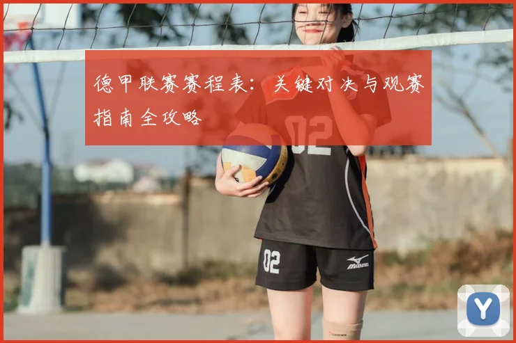 德甲联赛赛程表：关键对决与观赛指南全攻略